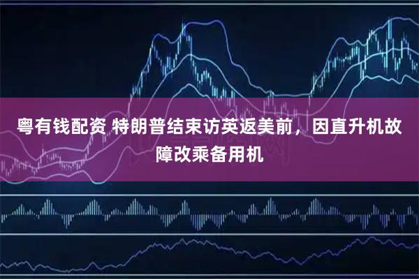 粤有钱配资 特朗普结束访英返美前，因直升机故障改乘备用机