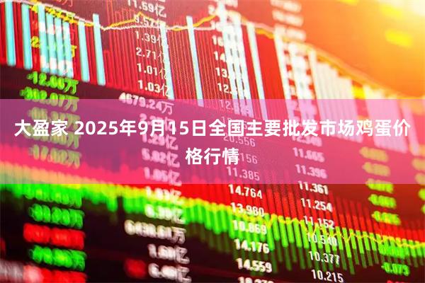 大盈家 2025年9月15日全国主要批发市场鸡蛋价格行情