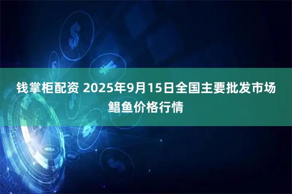 钱掌柜配资 2025年9月15日全国主要批发市场鲳鱼价格行情