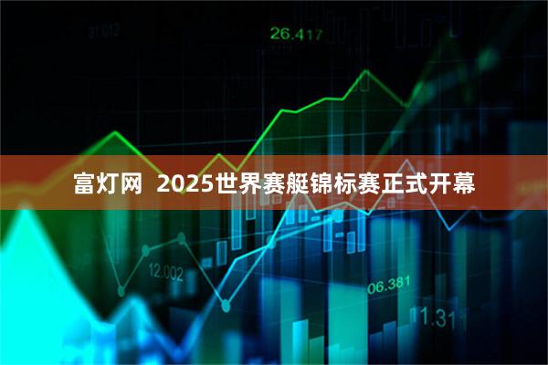 富灯网  2025世界赛艇锦标赛正式开幕