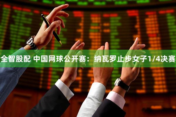 全智股配 中国网球公开赛：纳瓦罗止步女子1/4决赛