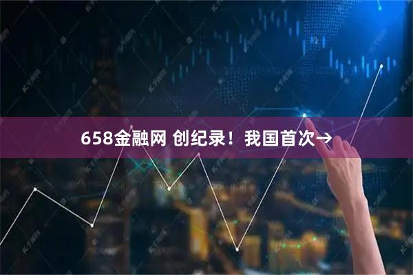 658金融网 创纪录！我国首次→