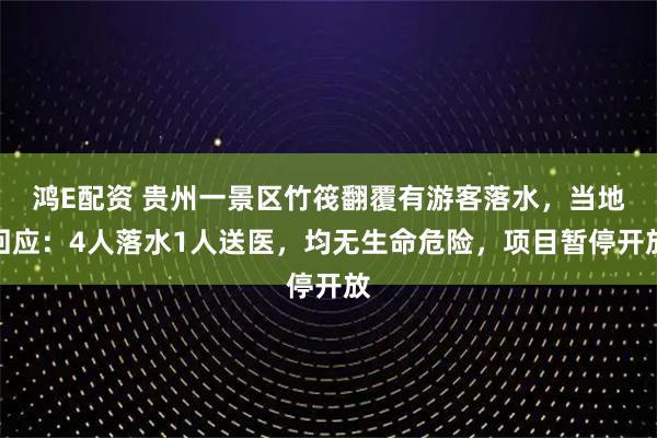 鸿E配资 贵州一景区竹筏翻覆有游客落水，当地回应：4人落水1人送医，均无生命危险，项目暂停开放