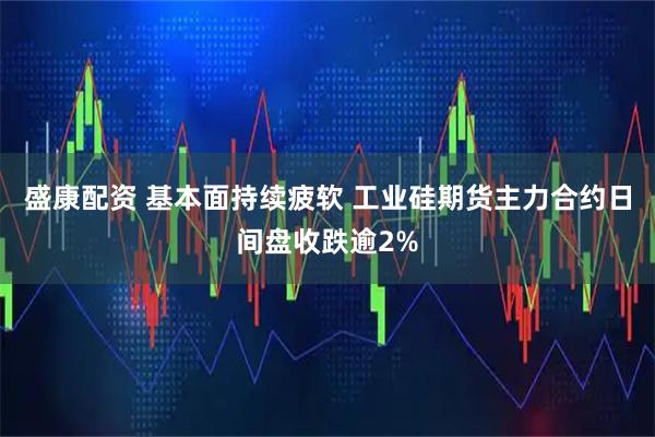 盛康配资 基本面持续疲软 工业硅期货主力合约日间盘收跌逾2%