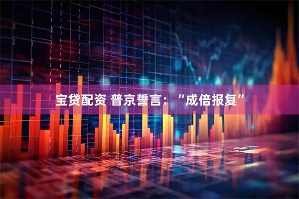 宝贷配资 普京誓言：“成倍报复”